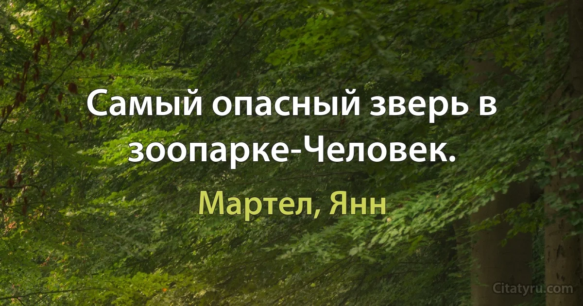 Самый опасный зверь в зоопарке-Человек. (Мартел, Янн)