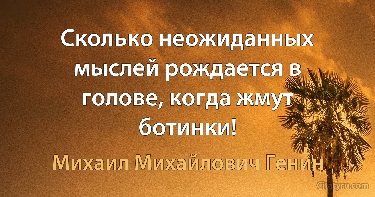 Сколько неожиданных мыслей рождается в голове, когда жмут ботинки! (Михаил Михайлович Генин)