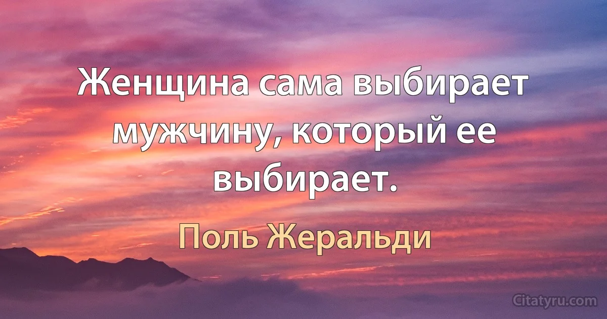 Женщина сама выбирает мужчину, который ее выбирает. (Поль Жеральди)