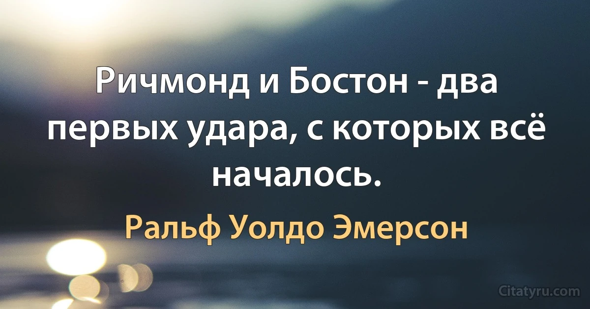 Ричмонд и Бостон - два первых удара, с которых всё началось. (Ральф Уолдо Эмерсон)