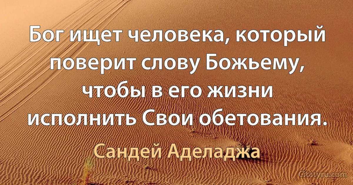 Бог ищет человека, который поверит слову Божьему, чтобы в его жизни исполнить Свои обетования. (Сандей Аделаджа)