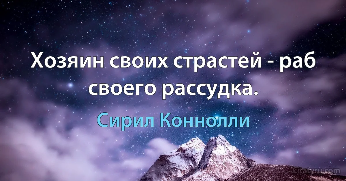 Хозяин своих страстей - раб своего рассудка. (Сирил Коннолли)