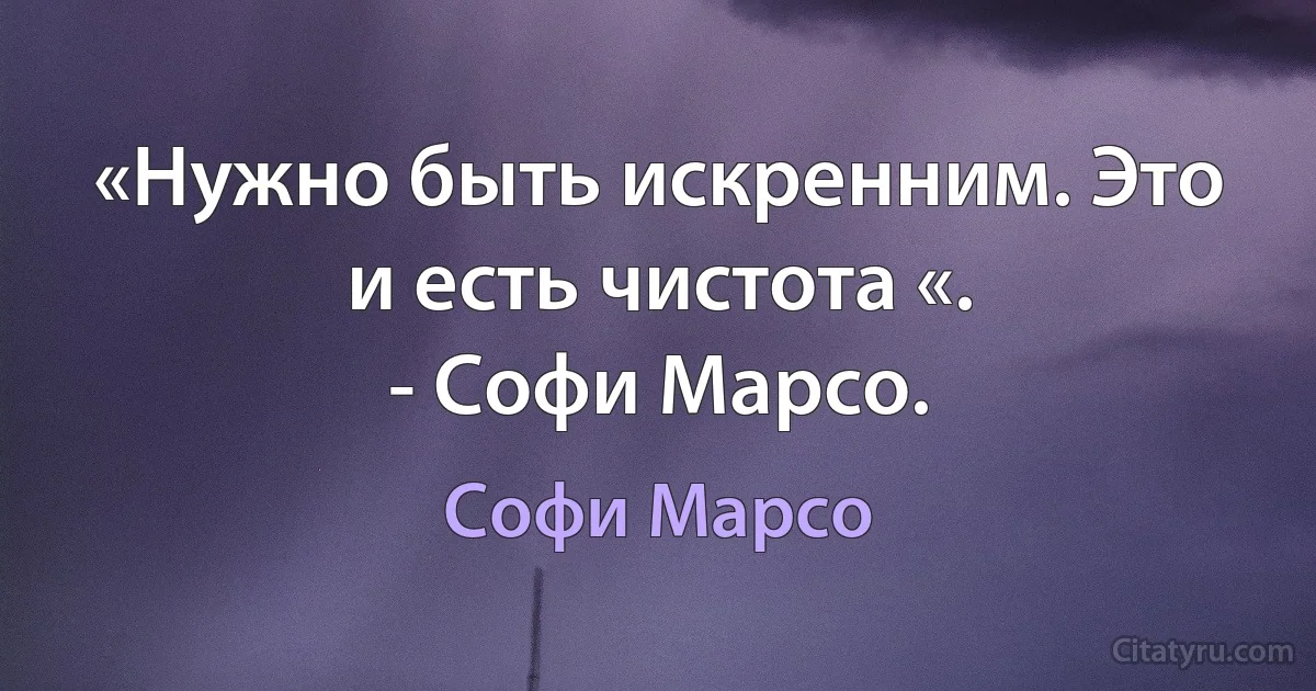 «Нужно быть искренним. Это и есть чистота «.
- Софи Марсо. (Софи Марсо)