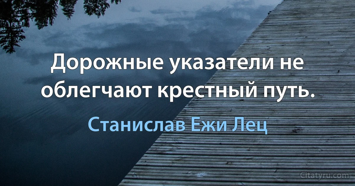 Дорожные указатели не облегчают крестный путь. (Станислав Ежи Лец)