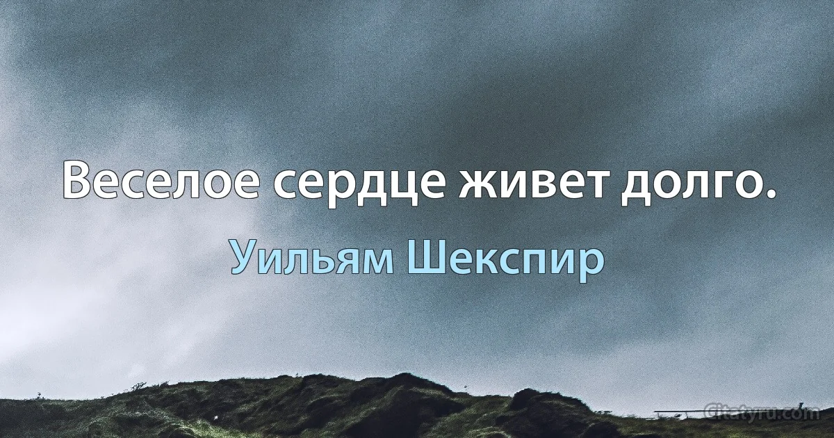 Веселое сердце живет долго. (Уильям Шекспир)