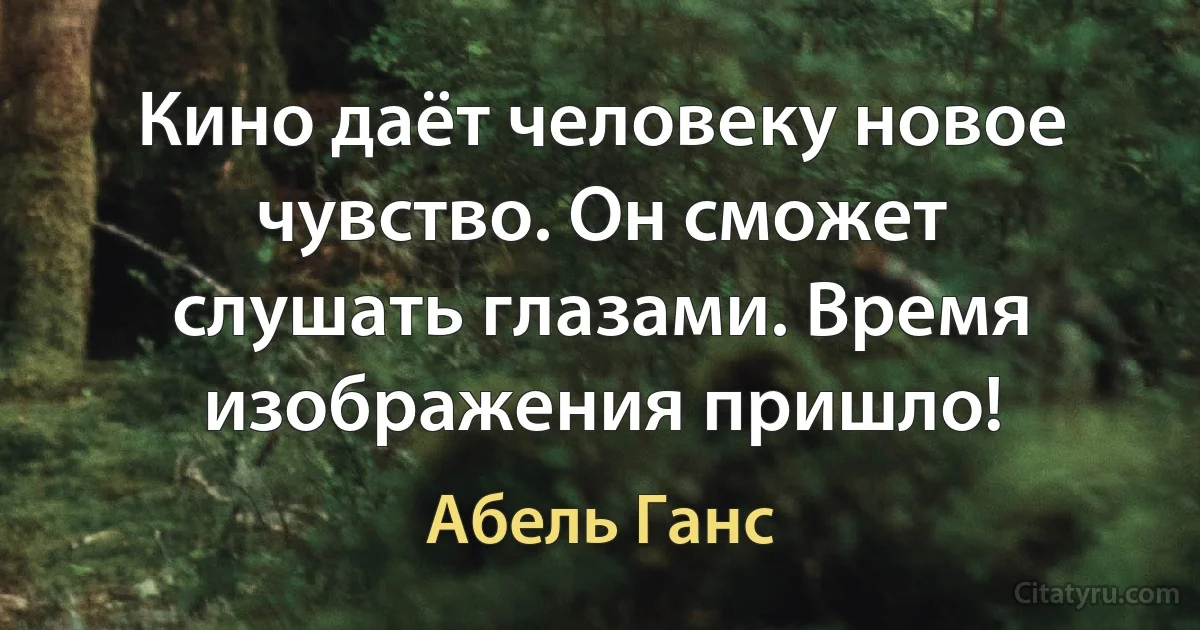 Кино даёт человеку новое чувство. Он сможет слушать глазами. Время изображения пришло! (Абель Ганс)