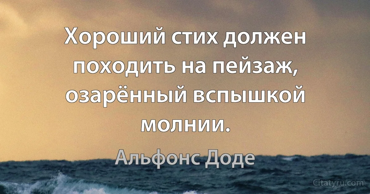 Хороший стих должен походить на пейзаж, озарённый вспышкой молнии. (Альфонс Доде)