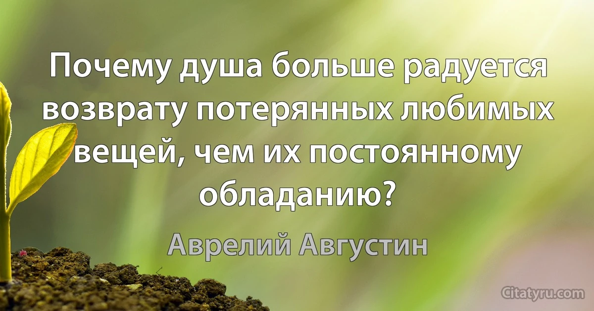 Почему душа больше радуется возврату потерянных любимых вещей, чем их постоянному обладанию? (Аврелий Августин)