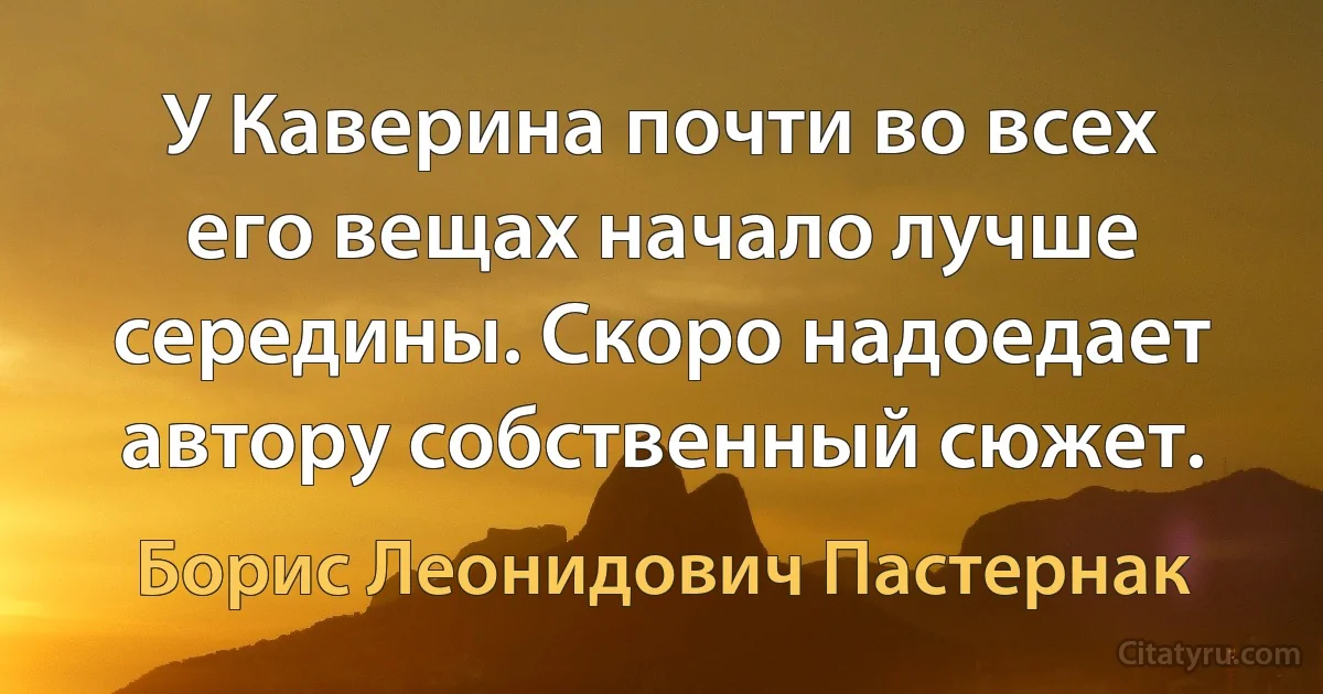 У Каверина почти во всех его вещах начало лучше середины. Скоро надоедает автору собственный сюжет. (Борис Леонидович Пастернак)