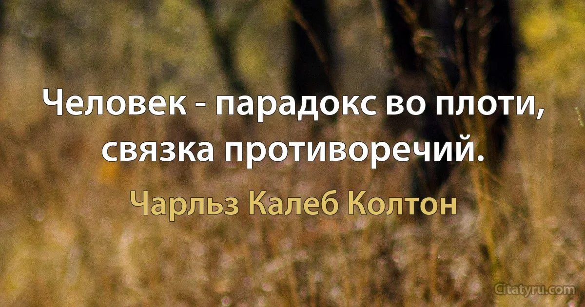 Человек - парадокс во плоти, связка противоречий. (Чарльз Калеб Колтон)