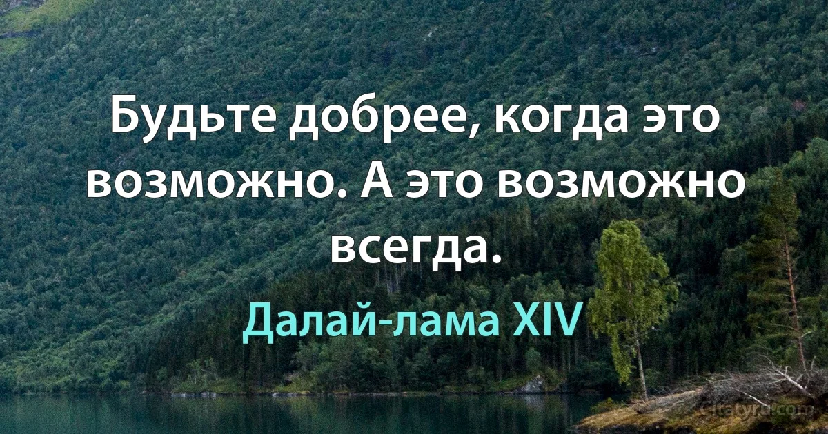 Будьте добрее, когда это возможно. А это возможно всегда. (Далай-лама XIV)