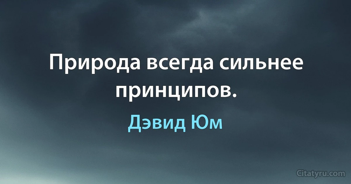 Природа всегда сильнее принципов. (Дэвид Юм)