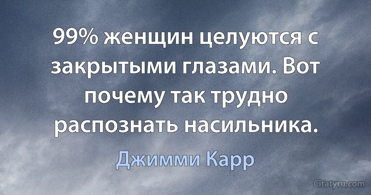 99% женщин целуются с закрытыми глазами. Вот почему так трудно распознать насильника. (Джимми Карр)