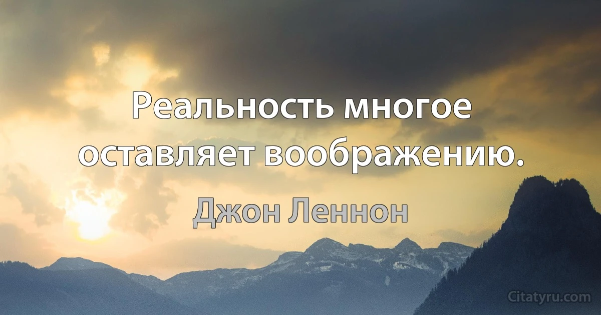 Реальность многое оставляет воображению. (Джон Леннон)