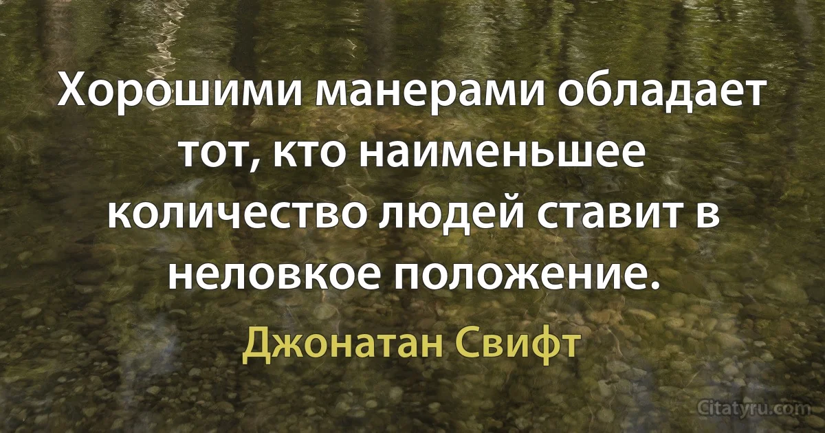 Хорошими манерами обладает тот, кто наименьшее количество людей ставит в неловкое положение. (Джонатан Свифт)