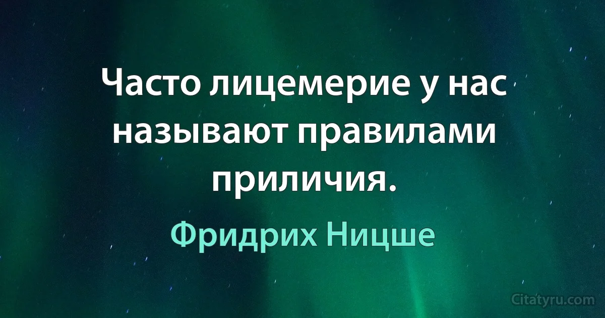 Часто лицемерие у нас называют правилами приличия. (Фридрих Ницше)