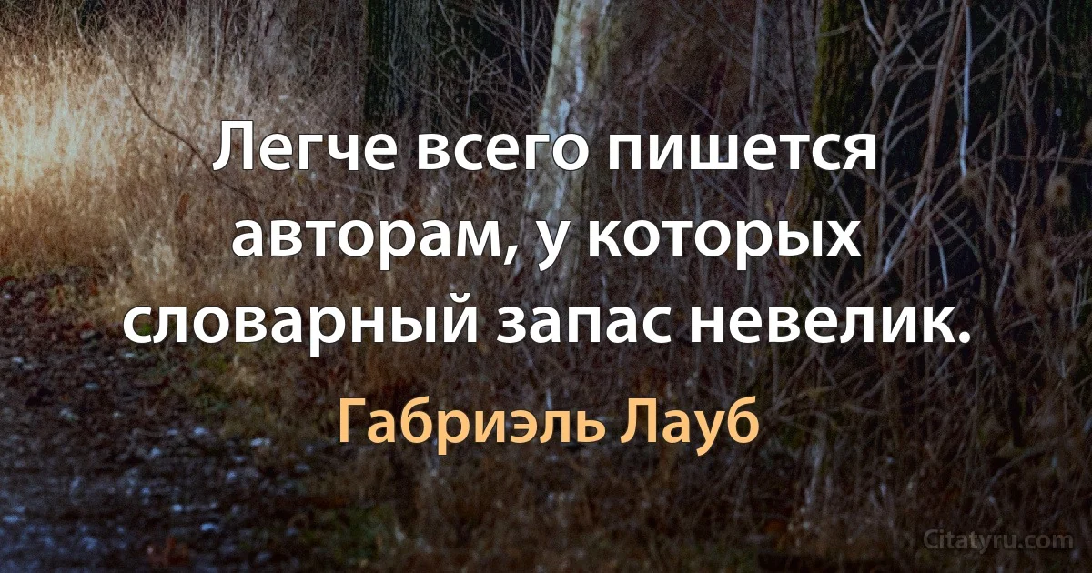 Легче всего пишется авторам, у которых словарный запас невелик. (Габриэль Лауб)