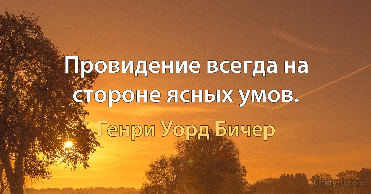 Провидение всегда на стороне ясных умов. (Генри Уорд Бичер)