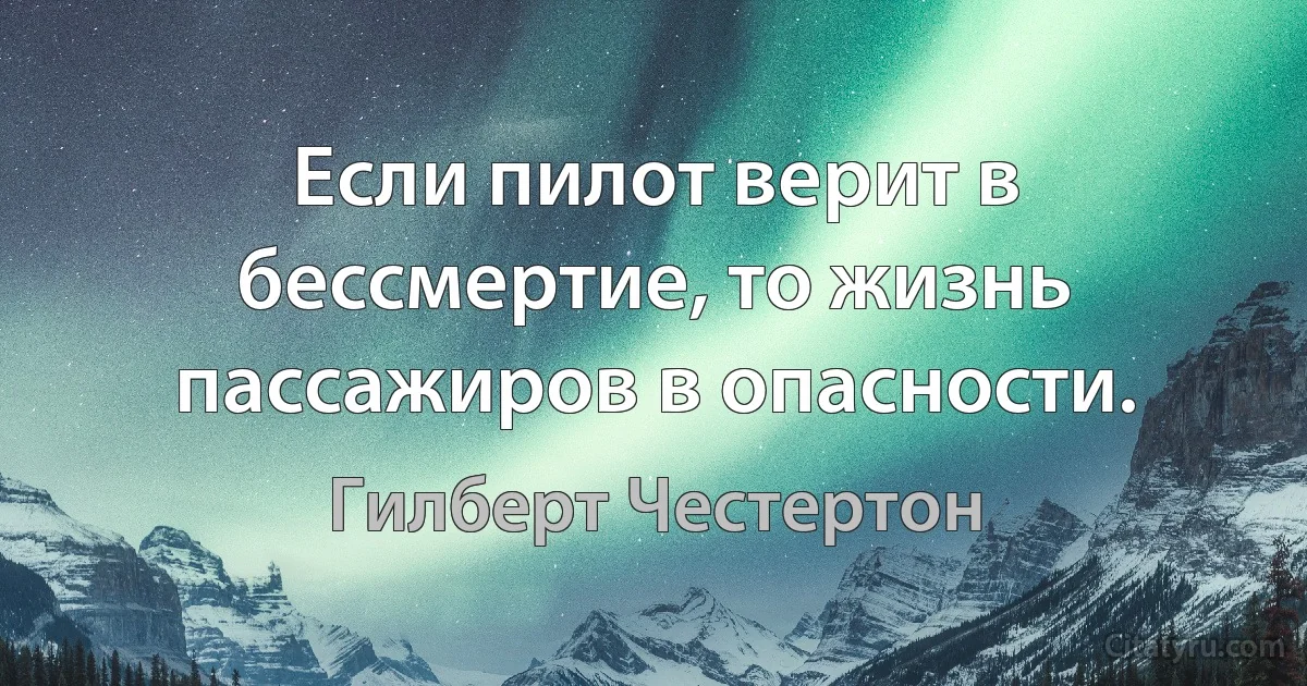 Если пилот верит в бессмертие, то жизнь пассажиров в опасности. (Гилберт Честертон)