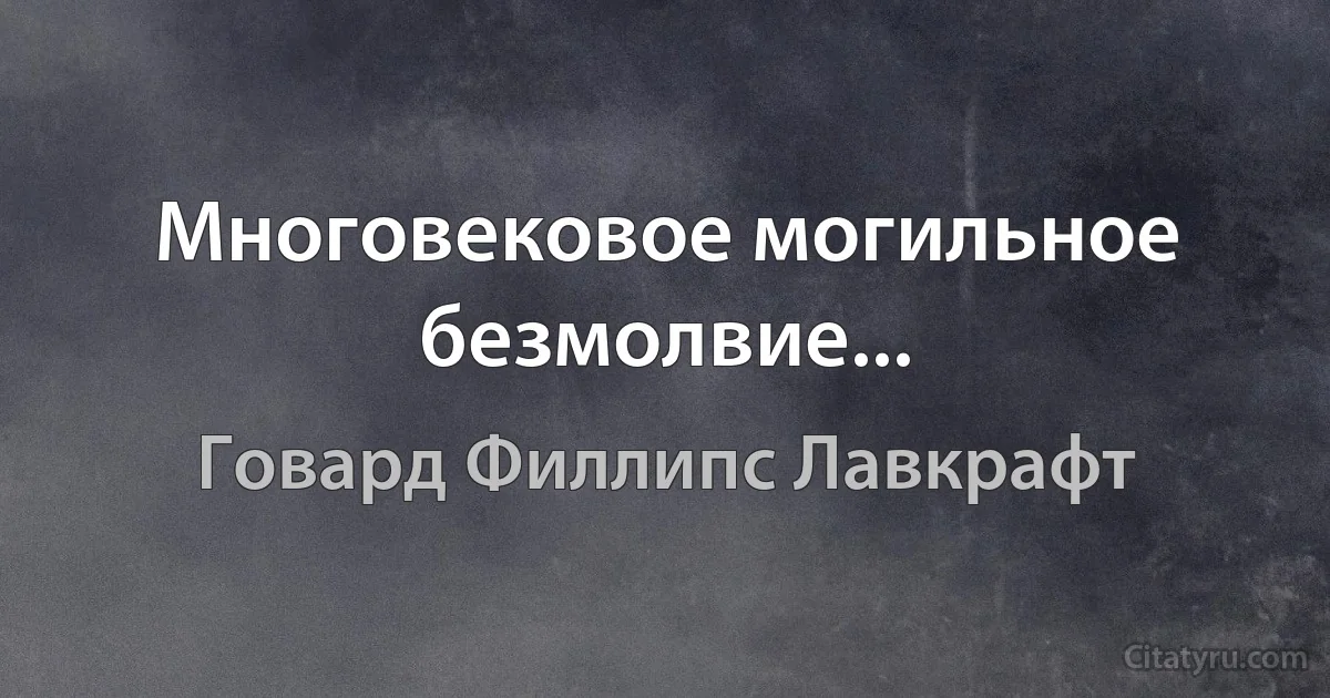 Многовековое могильное безмолвие... (Говард Филлипс Лавкрафт)