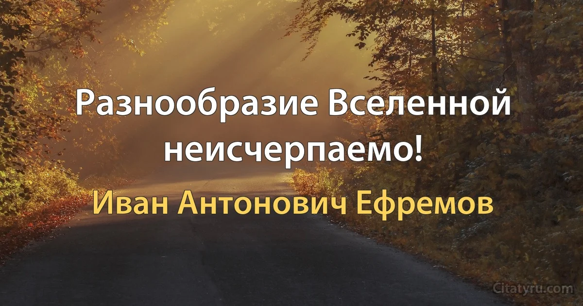 Разнообразие Вселенной неисчерпаемо! (Иван Антонович Ефремов)