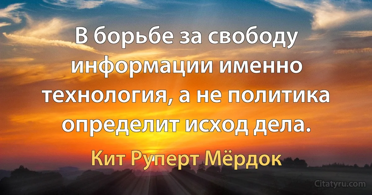 В борьбе за свободу информации именно технология, а не политика определит исход дела. (Кит Руперт Мёрдок)