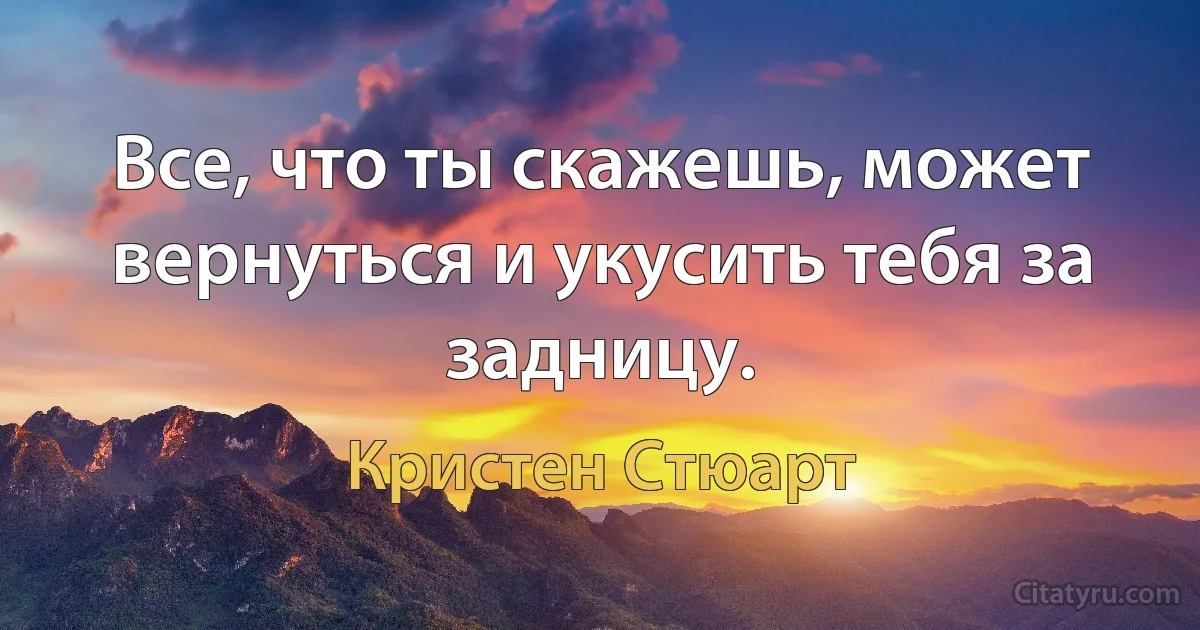 Все, что ты скажешь, может вернуться и укусить тебя за задницу. (Кристен Стюарт)