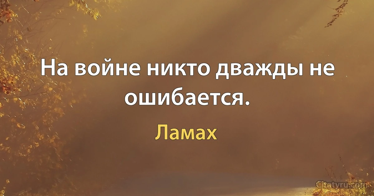 На войне никто дважды не ошибается. (Ламах)