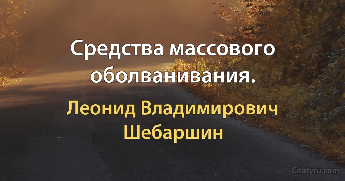 Средства массового оболванивания. (Леонид Владимирович Шебаршин)