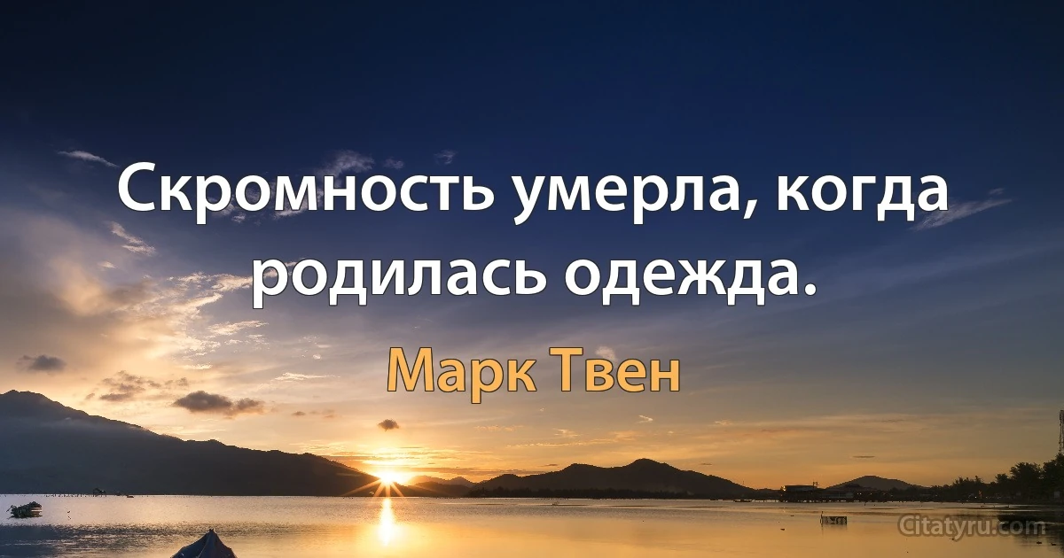 Скромность умерла, когда родилась одежда. (Марк Твен)