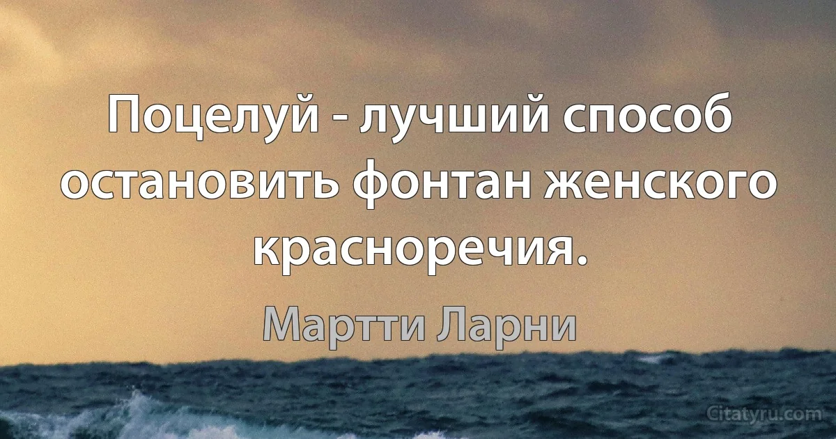 Поцелуй - лучший способ остановить фонтан женского красноречия. (Мартти Ларни)