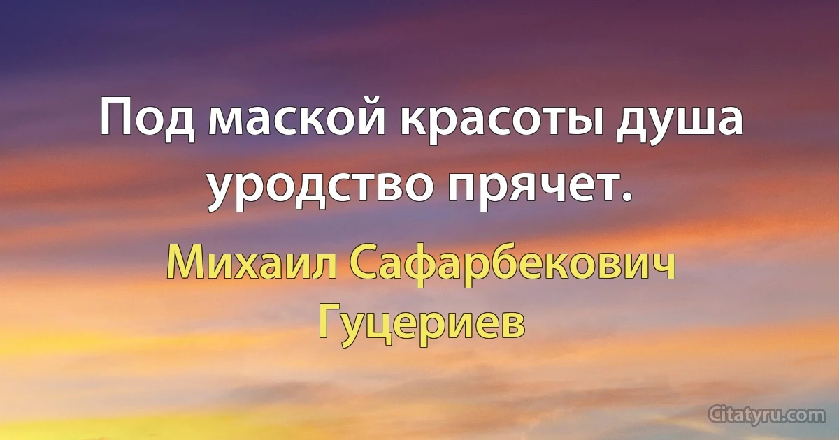 Под маской красоты душа уродство прячет. (Михаил Сафарбекович Гуцериев)