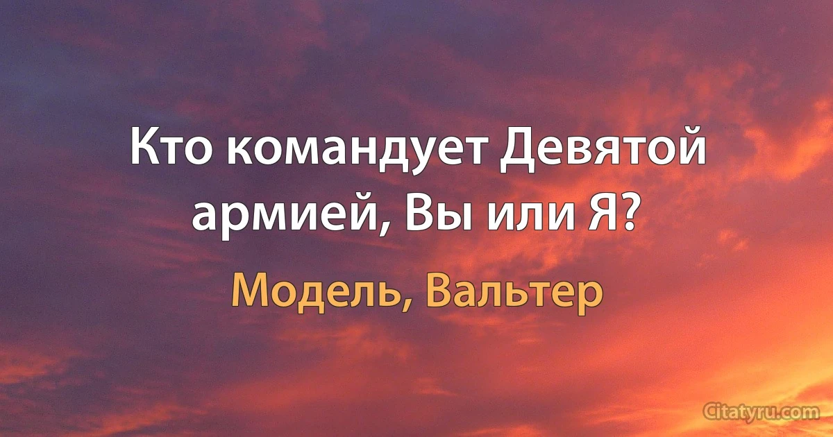 Кто командует Девятой армией, Вы или Я? (Модель, Вальтер)