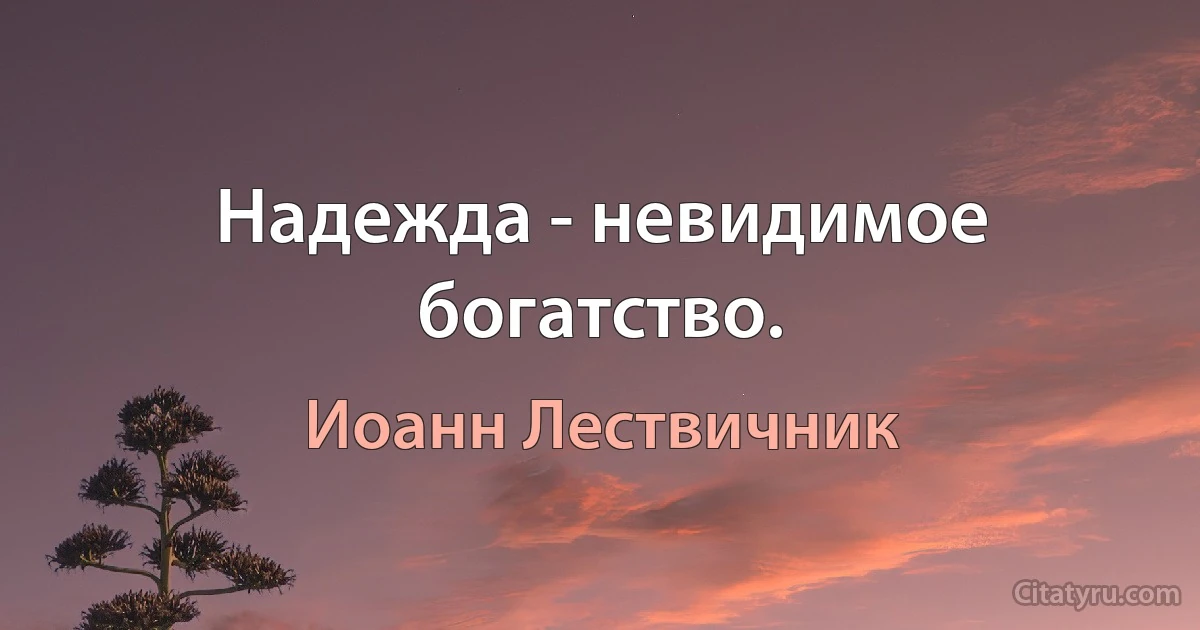 Надежда - невидимое богатство. (Иоанн Лествичник)