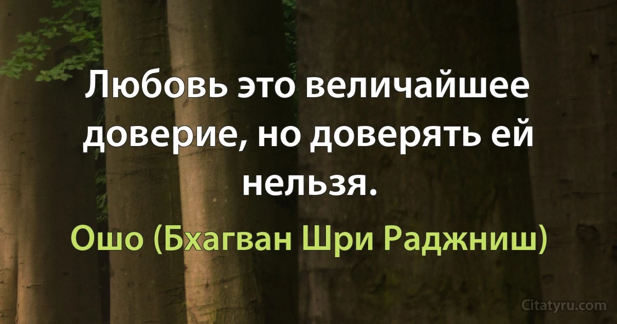 Любовь это величайшее доверие, но доверять ей нельзя. (Ошо (Бхагван Шри Раджниш))