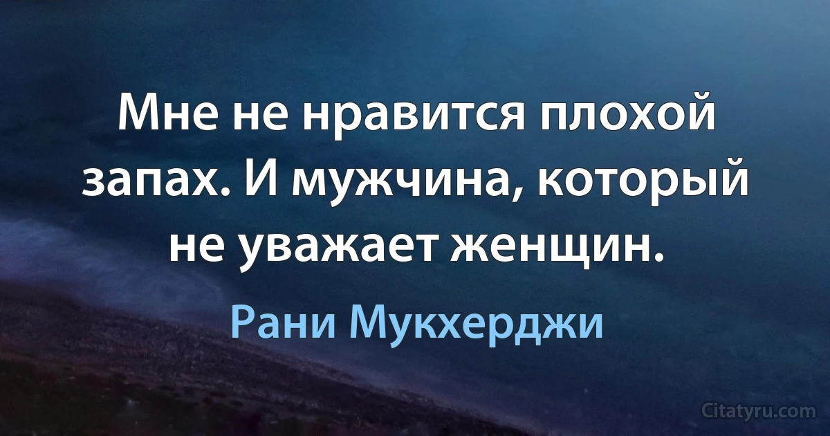 Мне не нравится плохой запах. И мужчина, который не уважает женщин. (Рани Мукхерджи)