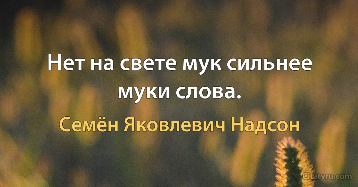 Нет на свете мук сильнее муки слова. (Семён Яковлевич Надсон)