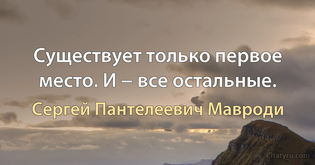 Существует только первое место. И − все остальные. (Сергей Пантелеевич Мавроди)