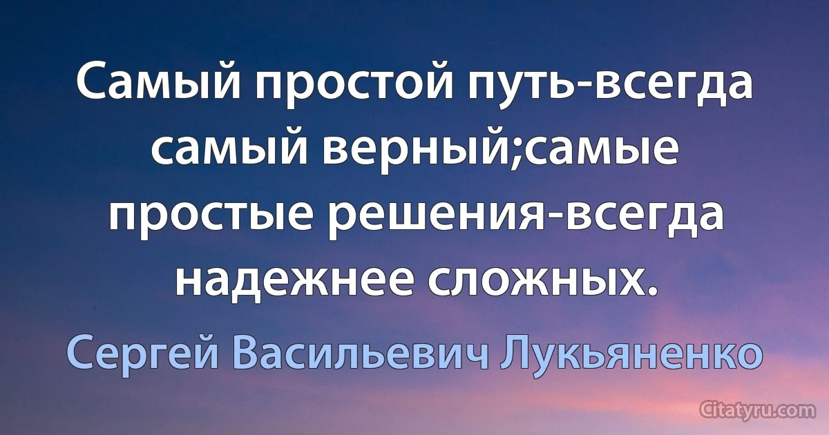 Самый простой путь-всегда самый верный;самые простые решения-всегда надежнее сложных. (Сергей Васильевич Лукьяненко)