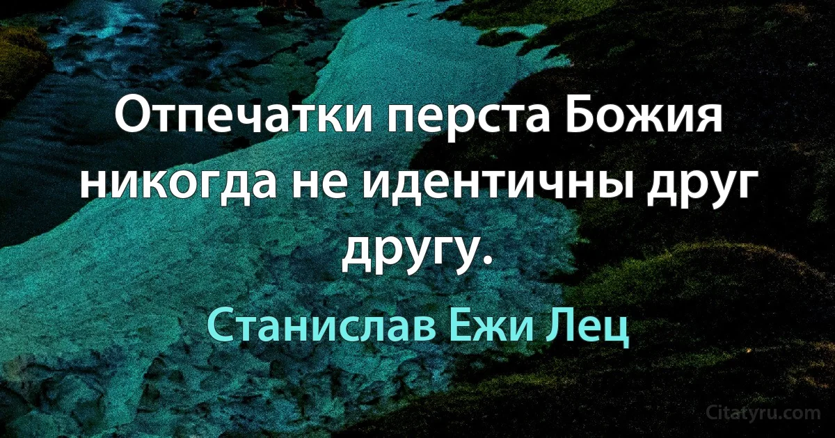 Отпечатки перста Божия никогда не идентичны друг другу. (Станислав Ежи Лец)