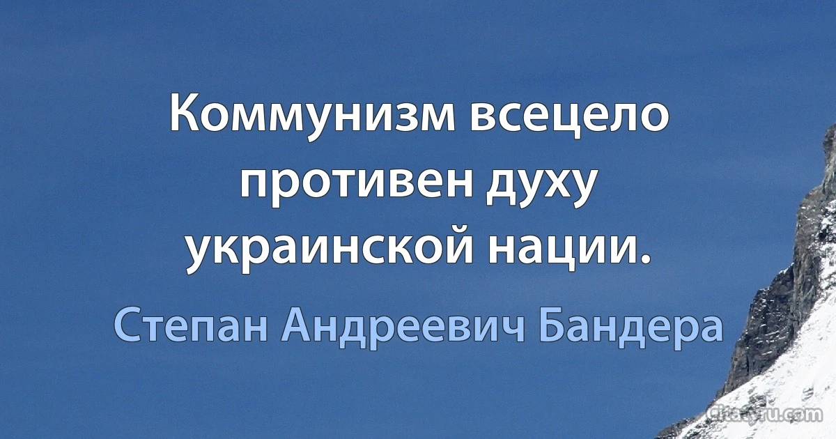 Коммунизм всецело противен духу украинской нации. (Степан Андреевич Бандера)