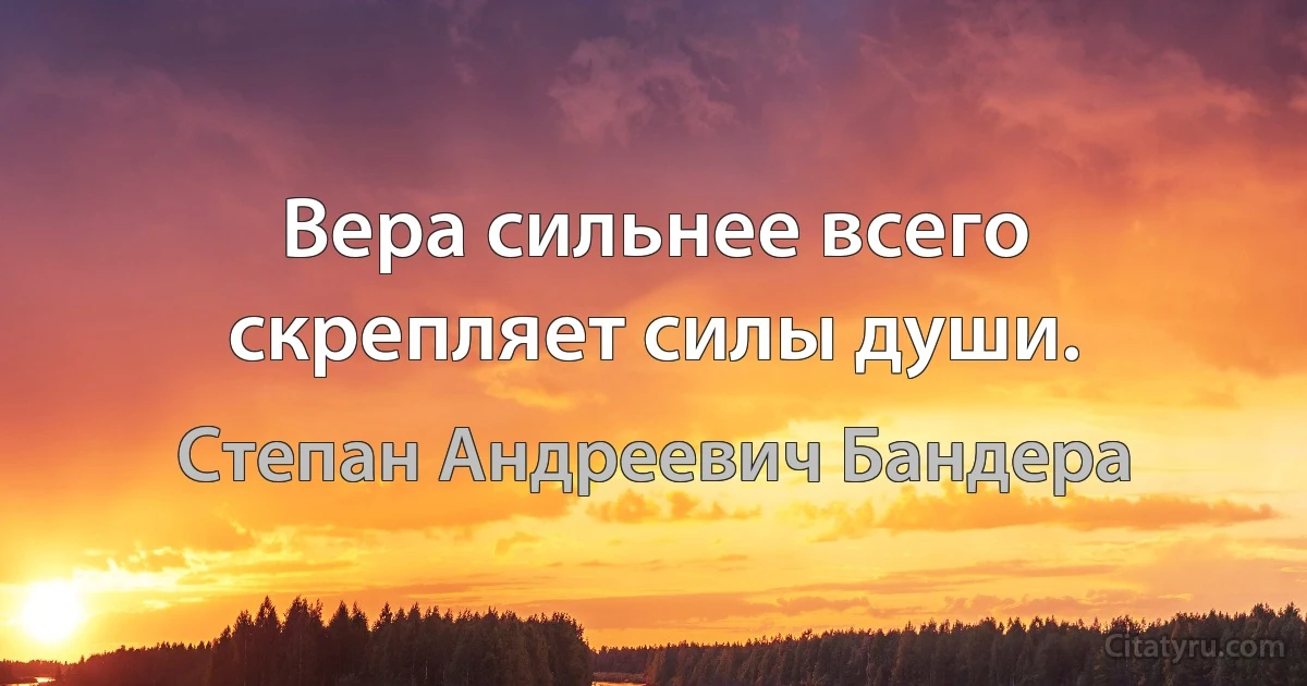 Вера сильнее всего скрепляет силы души. (Степан Андреевич Бандера)