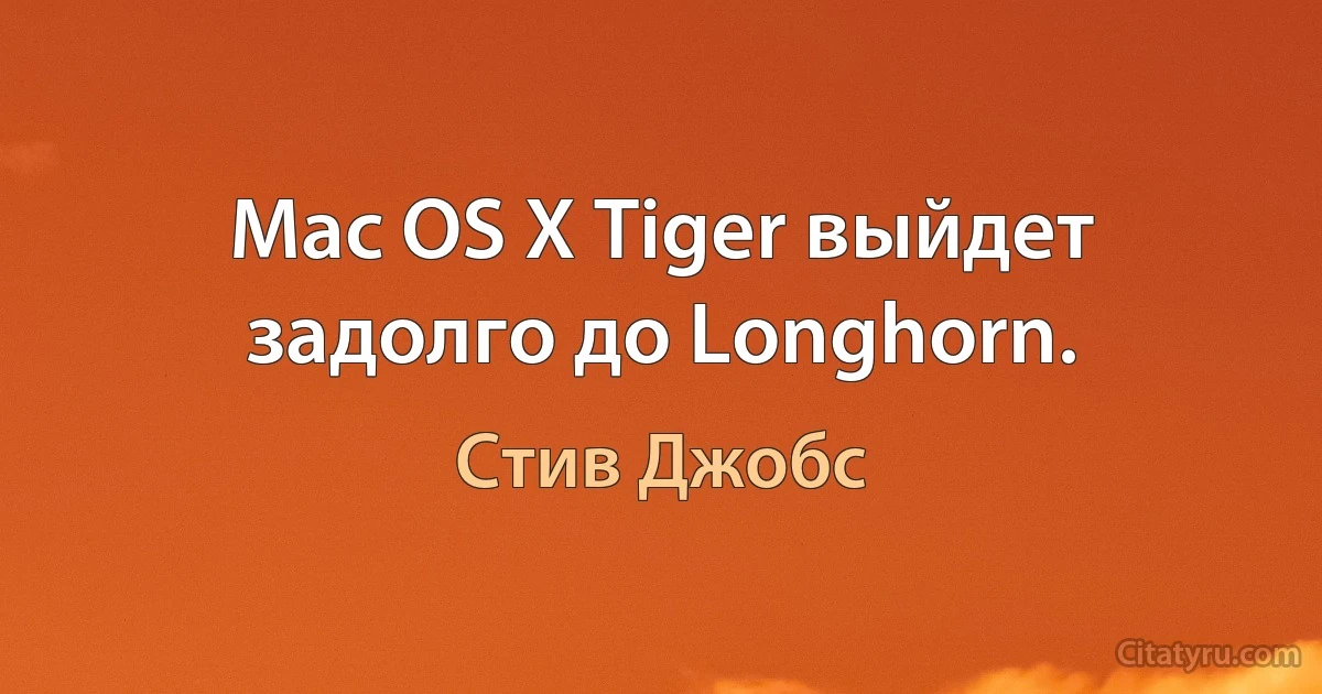 Mac OS X Tiger выйдет задолго до Longhorn. (Стив Джобс)