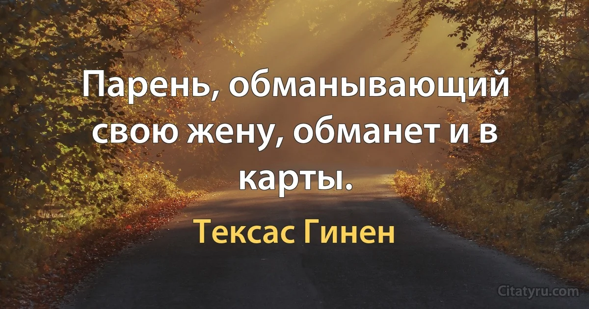 Парень, обманывающий свою жену, обманет и в карты. (Тексас Гинен)