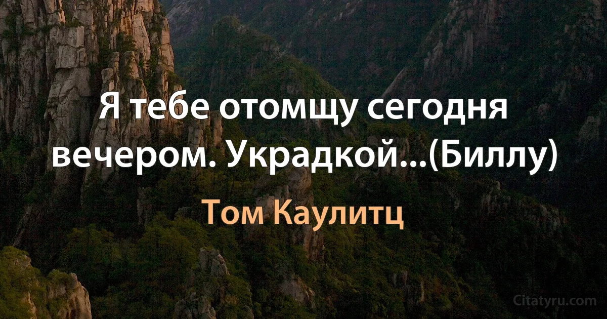 Я тебе отомщу сегодня вечером. Украдкой...(Биллу) (Том Каулитц)