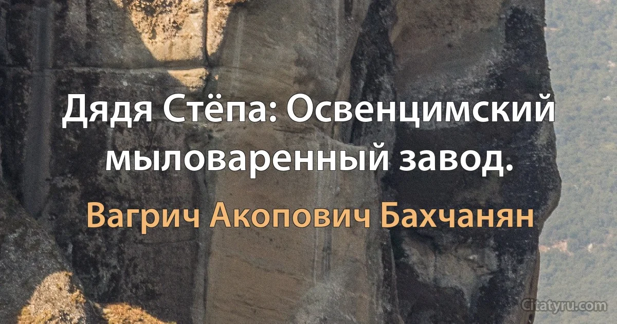 Дядя Стёпа: Освенцимский мыловаренный завод. (Вагрич Акопович Бахчанян)