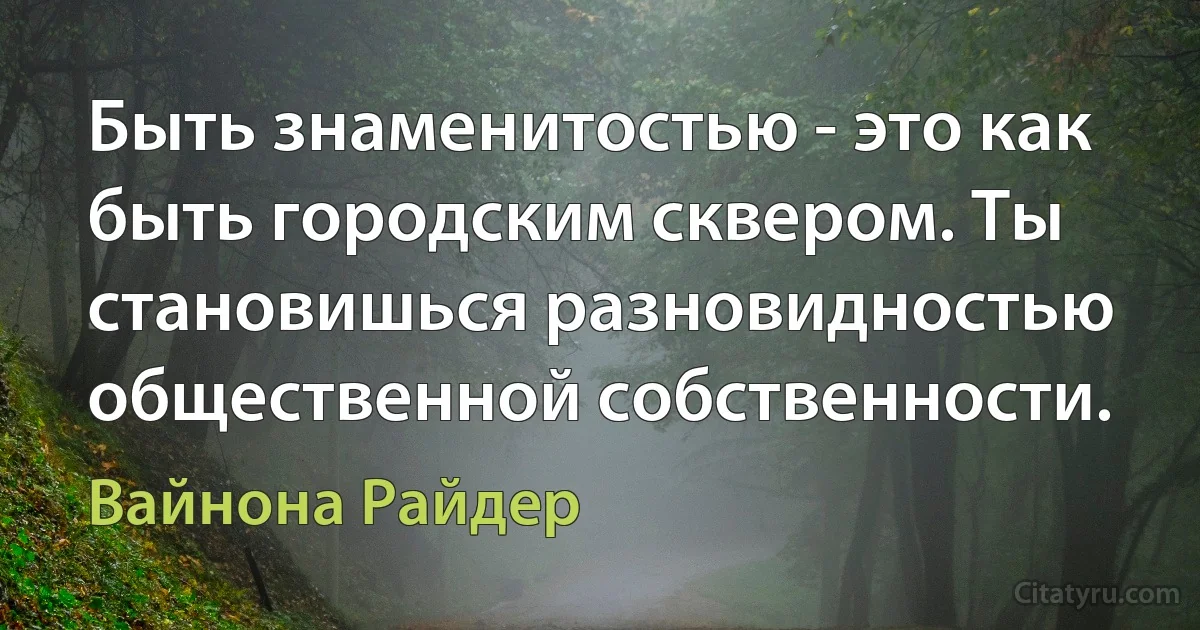 Быть знаменитостью - это как быть городским сквером. Ты становишься разновидностью общественной собственности. (Вайнона Райдер)