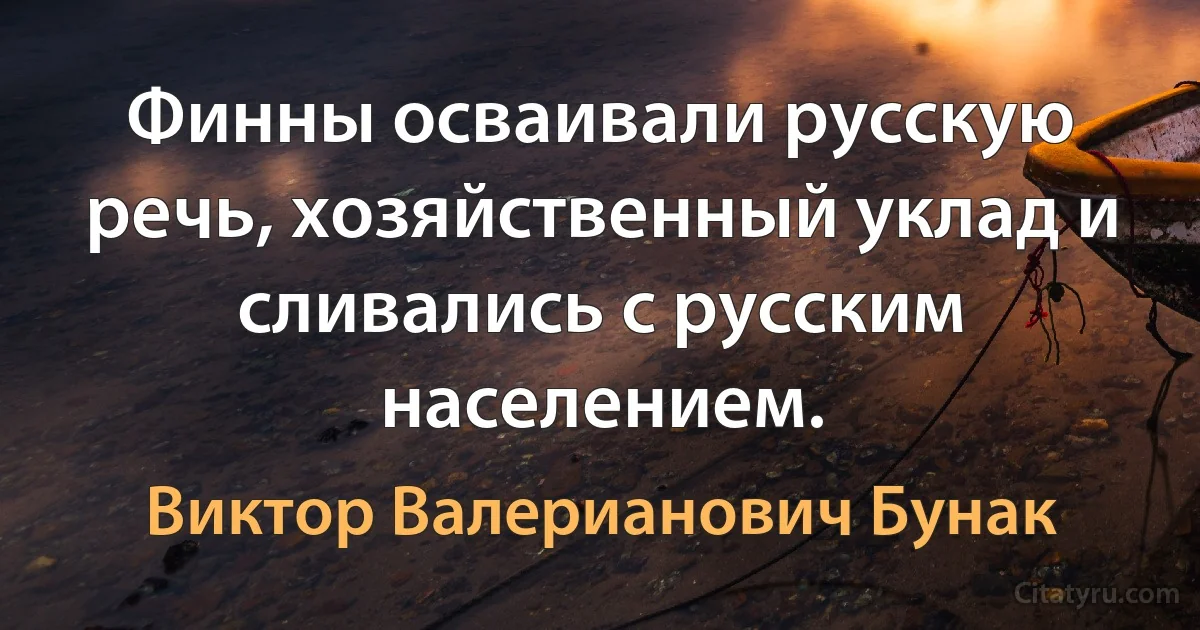 Финны осваивали русскую речь, хозяйственный уклад и сливались с русским населением. (Виктор Валерианович Бунак)