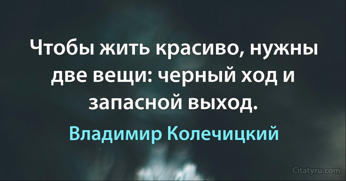 Чтобы жить красиво, нужны две вещи: черный ход и запасной выход. (Владимир Колечицкий)