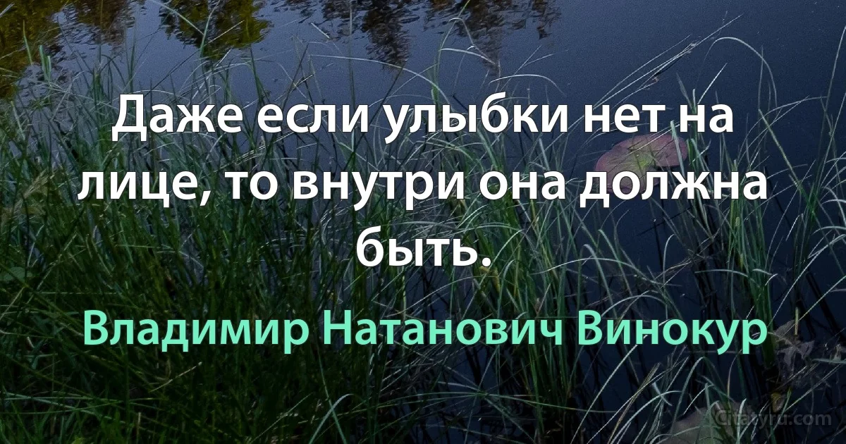 Даже если улыбки нет на лице, то внутри она должна быть. (Владимир Натанович Винокур)